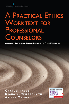 A Practical Ethics Worktext for Professional Counselors: Applying Decision-Making Models to Case Examples by Diana Wildermuth, Charles Jacob, Ariane Thomas