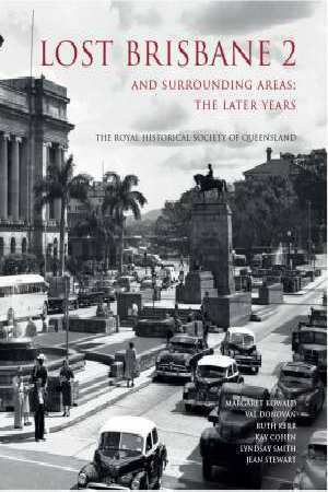 Lost Brisbane and Surrounding Areas 1860-1960 by Kay Cohen, Ruth Kerr, Val Donovan, Lyndsay Smith, Margaret Kowald, Jean Stewart