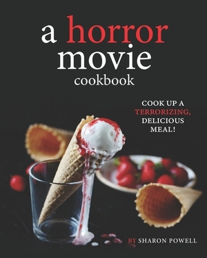 A Horror Movie Cookbook: Cook Up a Terrorizing, Delicious Meal! by Sharon Powell