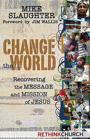 Change The World: Recovering The Message And Mission Of Jesus by Michael B. Slaughter