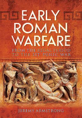 Early Roman Warfare: From the Regal Period to the First Punic War by Jeremy Armstrong