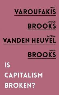 Is Capitalism Broken? by Katrina Vanden Heuvel, Yanis Varoufakis, Arthur Brooks, David Brooks
