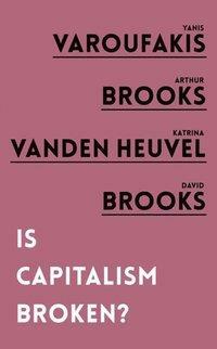 Is Capitalism Broken? by Katrina Vanden Heuvel, Yanis Varoufakis, Arthur Brooks, David Brooks