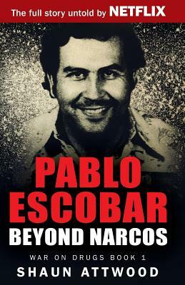 Pablo Escobar: Beyond Narcos by Shaun Attwood