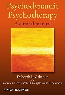 Psychodynamic Psychotherapy: A Clinical Manual by Deborah L. Cabaniss, Carolyn J. Douglas, Anna R. Schwartz, Sabrina Cherry