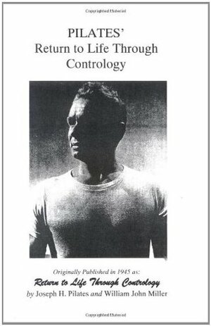 Pilates' Return to Life Through Contrology by Joseph H. Pilates, William Miller