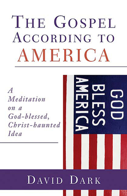 The Gospel According to America: A Meditation on a God-Blessed, Christ-Haunted Idea by David Dark