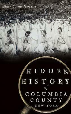 Hidden History of Columbia County, New York by Allison Guertin Marchese