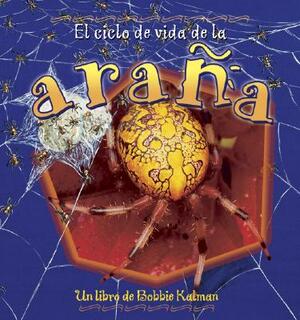 El Ciclo de Vida de la Arana = The Life Cycle of a Spider by Bobbie Kalman, Kathryn Smithyman