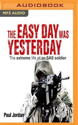 The Easy Day Was Yesterday: The Extreme Life of an SAS Soldier by Paul Jordan