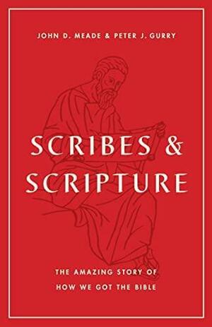 Scribes and Scripture: The Amazing Story of How We Got the Bible by Peter J. Gurry, John D. Meade