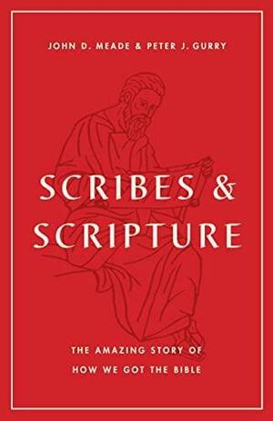 Scribes and Scripture: The Amazing Story of How We Got the Bible by John D. Meade, Peter J. Gurry