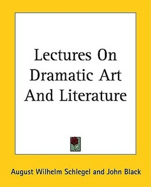Lectures On Dramatic Art And Literature by John Black, August Wilhelm Schlegel
