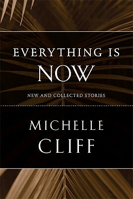 Everything Is Now: New and Collected Stories by Michelle Cliff