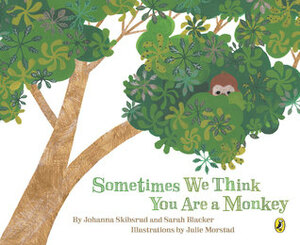 Sometimes We Think You Are A Monkey by Julie Morstad, Johanna Skibsrud, Sarah Blacker