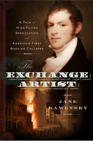 The Exchange Artist: A Tale of High-Flying Speculation and America's First Banking Collapse by Jane Kamensky