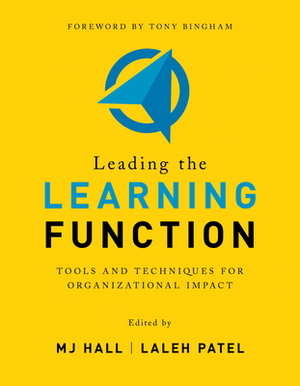 Leading the Learning Function: Tools and Techniques for Organizational Impact by Mj Hall, Laleh Patel