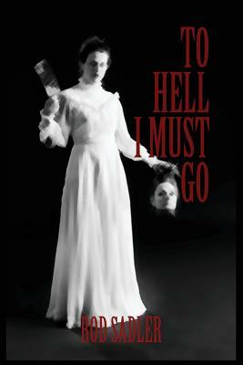 To Hell I Must Go: The True Story of Michigan's Lizzie Borden by Rod Sadler