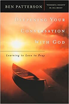 Deepening Your Conversation with God: Learning to Love to Pray by Ben Patterson