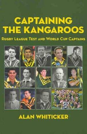 Captaining the Kangaroos: Rugby League Test and World Cup Captains by Alan Whiticker