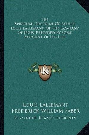The Spiritual Doctrine Of Father Louis Lallemant, Of The Company Of Jesus, Preceded By Some Account Of His Life by Louis Lallemant
