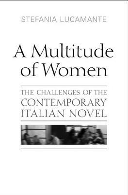 A Multitude of Women: The Challenges of the Contemporary Italian Novel by Stefania Lucamante