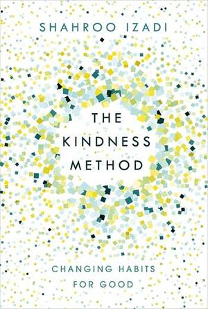 The Kindness Method: Changing Habits for Good by Shahroo Izadi