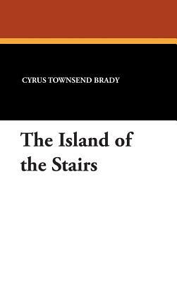 The Island of the Stairs by Cyrus Townsend Brady