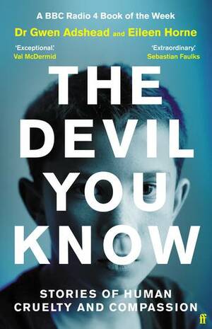 The Devil You Know: Stories of Human Cruelty and Compassion by Eileen Horne, Gwen Adshead