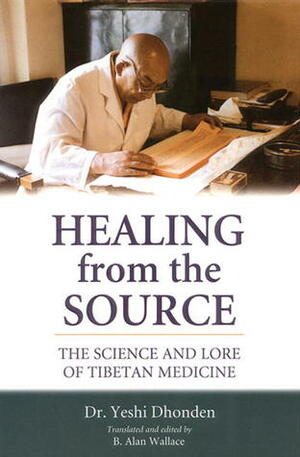 Healing from the Source: The Science and Lore of Tibetan Medicine by B. Alan Wallace, Yeshi Dönden