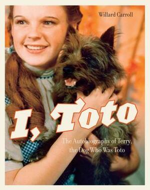 I, Toto: The Autobiography of Terry, the Dog Who Was Toto by Willard Carroll