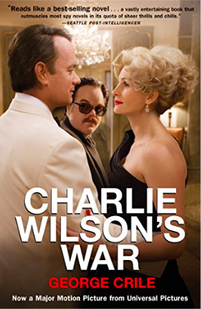 Charlie Wilson's War: The Extraordinary Story of How the Wildest Man in Congress and a Rogue CIA Agent Changed the History by George Crile