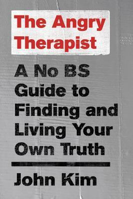 The Angry Therapist: A No BS Guide to Finding and Living Your Own Truth by John Kim