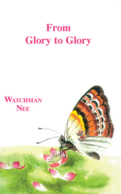 From Glory to Glory by Watchman L. Nee