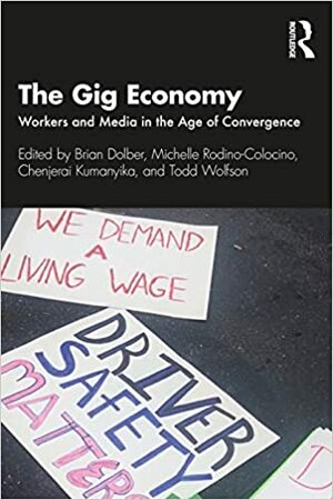 The Gig Economy: Workers and Media in the Age of Convergence by Todd Wolfson, Brian Dolber, Chenjerai Kumanyika, Michelle Rodino-Colocino