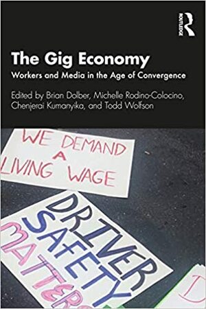 The Gig Economy: Workers and Media in the Age of Convergence by Brian Dolber, Chenjerai Kumanyika, Todd Wolfson, Michelle Rodino-Colocino