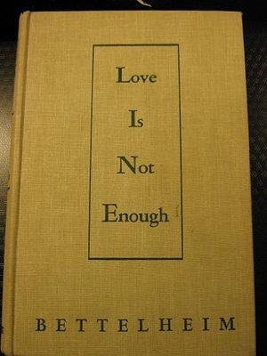 Love is Not Enough: The Treatment of Emotionally Disturbed Children by Bruno Bettelheim