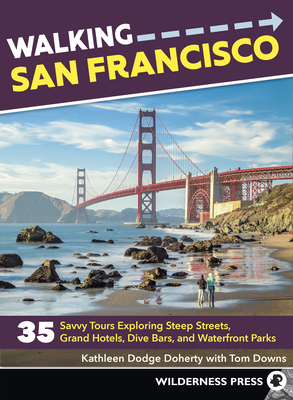 Walking San Francisco: 35 Savvy Tours Exploring Steep Streets, Grand Hotels, Dive Bars, and Waterfront Parks by Tom Downs, Kathleen Dodge Doherty