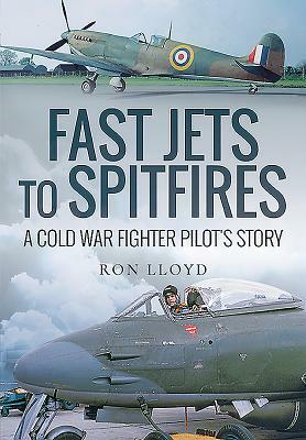 Fast Jets to Spitfires: A Cold War Fighter Pilot's Story by Ron Lloyd