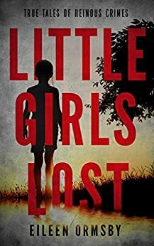 Little Girls Lost: True tales of heinous crimes by Eileen Ormsby