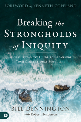 Breaking the Strongholds of Iniquity: A New Testament Guide to Cleansing Your Generational Bloodline by Bill Dennington, Robert Henderson