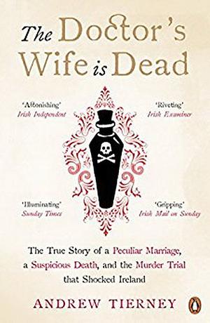 The Doctor's Wife Is Dead: The True Story of a Peculiar Marriage, a Suspicious Death, and the Murder Trial that Shocked Ireland by Andrew Tierney