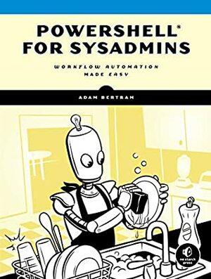 PowerShell for Sysadmins: Workflow Automation Made Easy by Adam Bertram