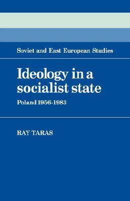 Ideology in a Socialist State: Poland 1956 1983 by Ray Taras, Raymond Taras