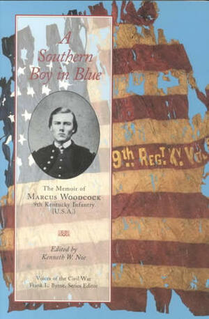 A Southern Boy in Blue: The Memoir of Marcus Woodcock, 9th Kentucky Infantry (U.S.A.) by Kenneth W. Noe, Marcus Woodcock