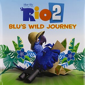 Rio 2: Blu's Wild Journey by Christa Roberts, Blue Sky Studios