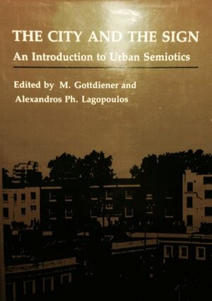 The City and the Sign: An Introduction to Urban Semiotics by Mark Gottdiener, Alexander Lagopoulos