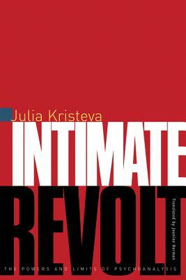 Intimate Revolt: The Powers and Limits of Psychoanalysis by Julia Kristeva