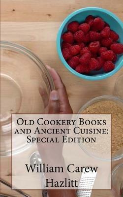 Old Cookery Books and Ancient Cuisine: Special Edition by William Carew Hazlitt