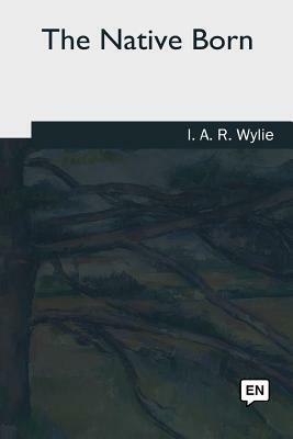 The Native Born by I. A. R. Wylie